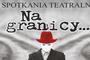Spotkania Teatralne &bdquo;Na granicy&hellip;&rdquo; w Cisnej 